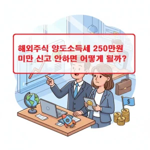 해외주식 양도소득세 250만원 미만 신고 안하면 발생하는 불이익을 설명하는 세금 정보 썸네일